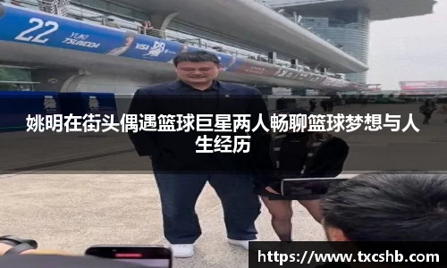 姚明在街头偶遇篮球巨星两人畅聊篮球梦想与人生经历