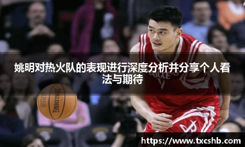 姚明对热火队的表现进行深度分析并分享个人看法与期待