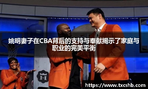 姚明妻子在CBA背后的支持与奉献揭示了家庭与职业的完美平衡