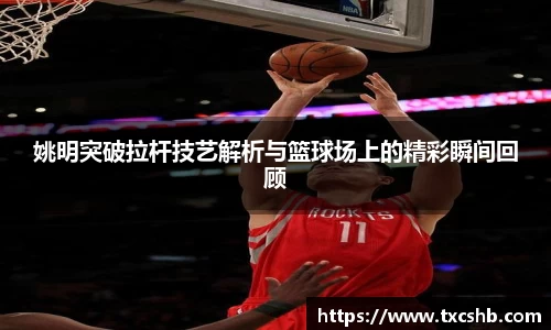姚明突破拉杆技艺解析与篮球场上的精彩瞬间回顾