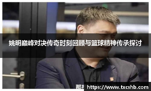 姚明巅峰对决传奇时刻回顾与篮球精神传承探讨