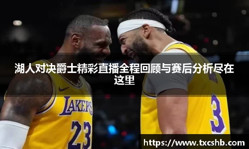 湖人对决爵士精彩直播全程回顾与赛后分析尽在这里