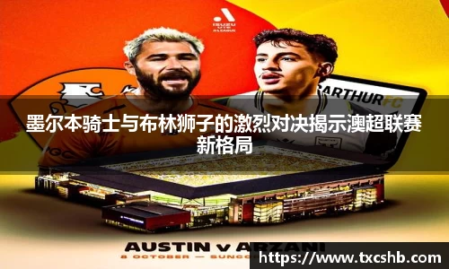 墨尔本骑士与布林狮子的激烈对决揭示澳超联赛新格局