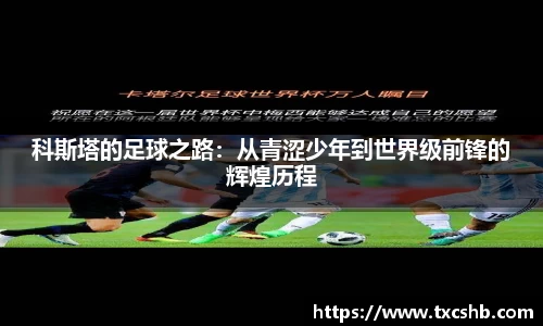 科斯塔的足球之路：从青涩少年到世界级前锋的辉煌历程