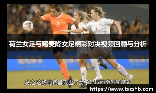 荷兰女足与喀麦隆女足精彩对决视频回顾与分析