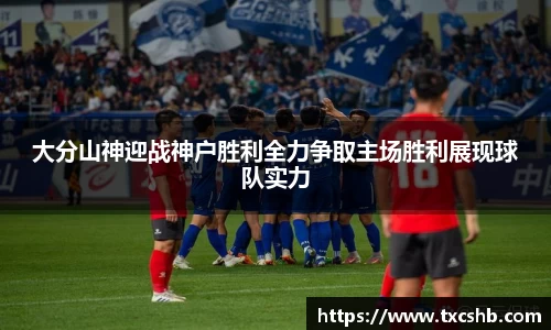 大分山神迎战神户胜利全力争取主场胜利展现球队实力