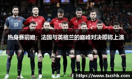 热身赛前瞻：法国与英格兰的巅峰对决即将上演
