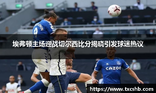 埃弗顿主场迎战切尔西比分揭晓引发球迷热议