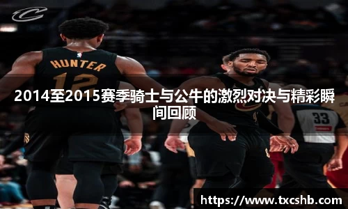 2014至2015赛季骑士与公牛的激烈对决与精彩瞬间回顾