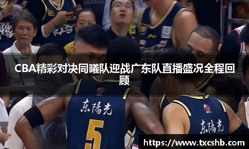 CBA精彩对决同曦队迎战广东队直播盛况全程回顾