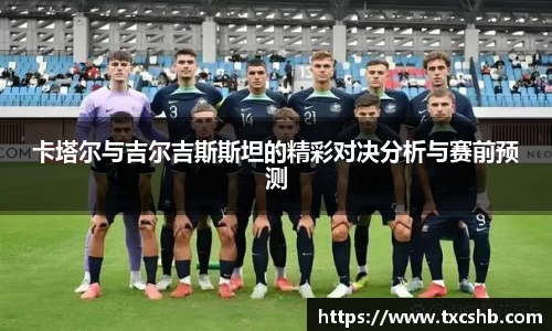 卡塔尔与吉尔吉斯斯坦的精彩对决分析与赛前预测