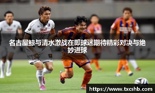 名古屋鲸与清水激战在即球迷期待精彩对决与绝妙进球