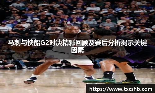 马刺与快船G2对决精彩回顾及赛后分析揭示关键因素