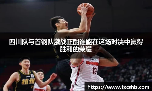 四川队与首钢队激战正酣谁能在这场对决中赢得胜利的荣耀