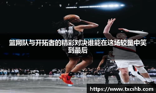 篮网队与开拓者的精彩对决谁能在这场较量中笑到最后